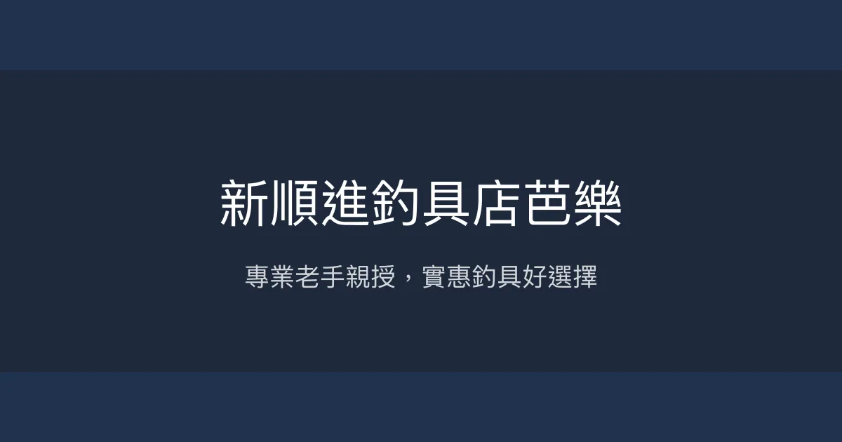 新順進釣具店芭樂評價、營業時間、商品種類、服務 - 專業釣魚經驗分享與親切教學