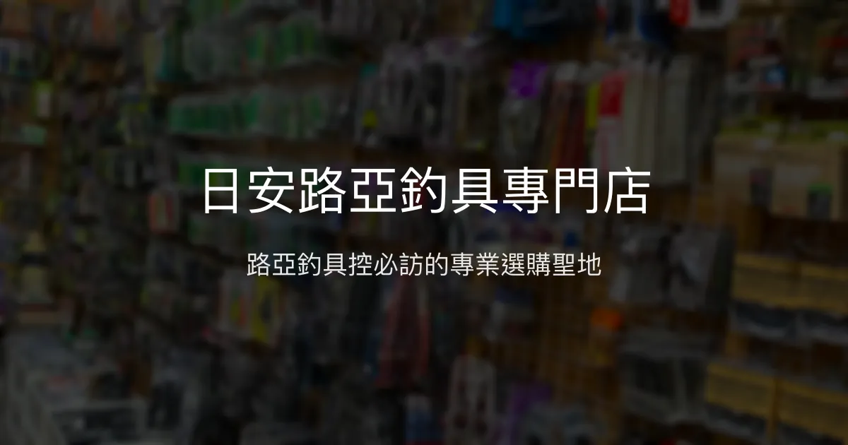 日安路亞釣具專門店評價、營業時間、商品種類、服務 - 路亞專門與專業諮詢