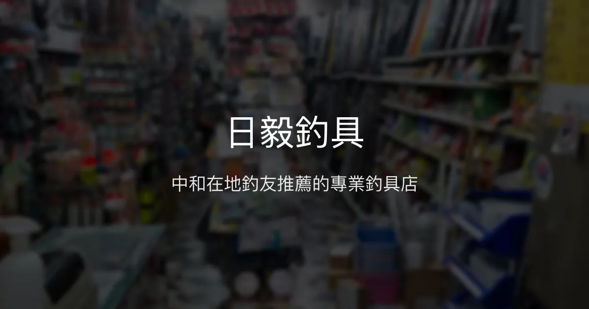 日毅釣具 新北市 - 中和在地釣友推薦的專業釣具店