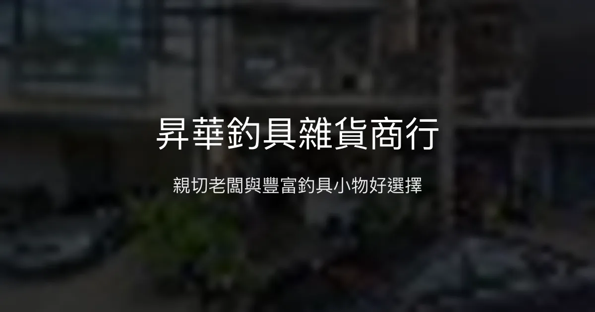 昇華釣具雜貨商行評價、營業時間、商品種類、服務 - 親切老闆與多樣小物