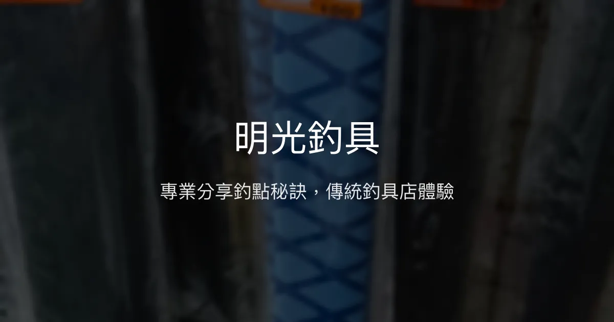 明光釣具評價、營業時間、商品種類、服務 - 在地釣點分享與釣法推薦