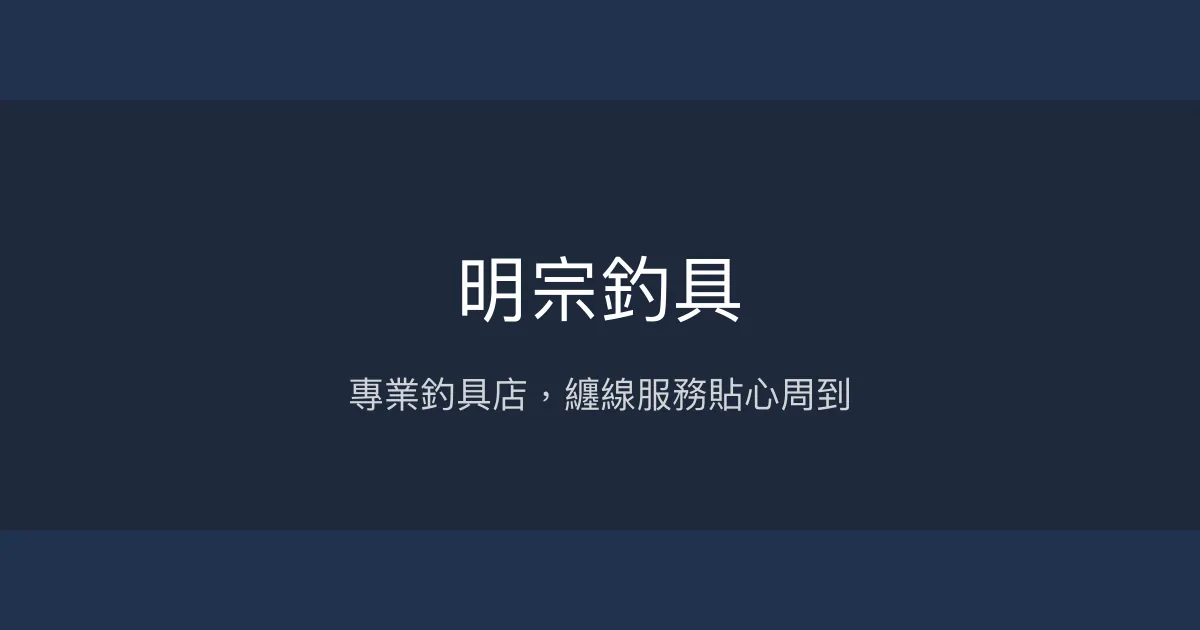 明宗釣具評價、營業時間、商品種類、服務 - 專業釣具與纏線服務