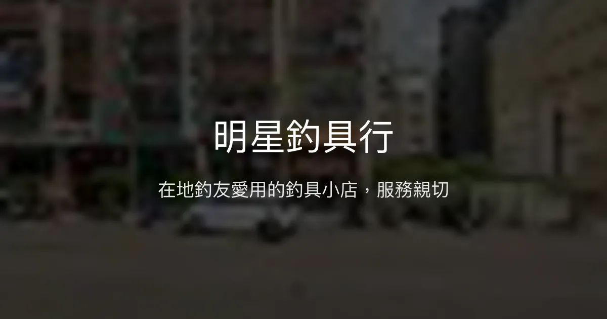 明星釣具行評價、營業時間、商品種類、服務 - 在地釣友推薦