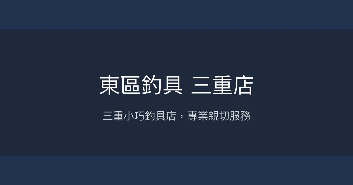 東區釣具 三重店評價、營業時間、商品種類、服務 - 小而美的專業釣具店