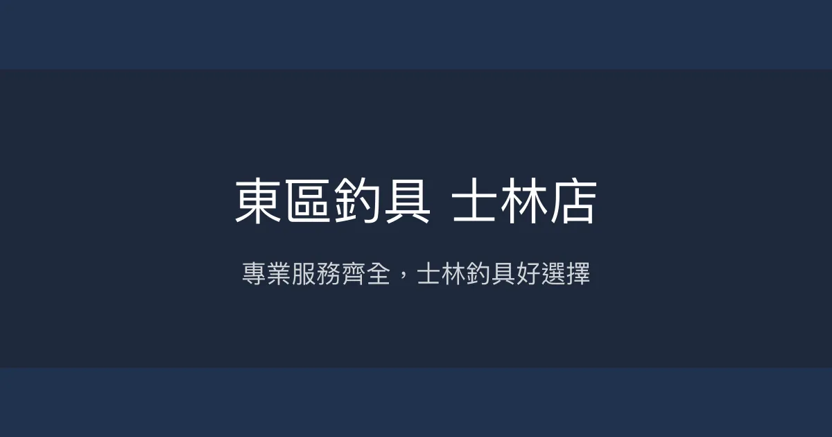 東區釣具 士林店評價、營業時間、商品種類、服務 - 專業齊全的士林釣具店