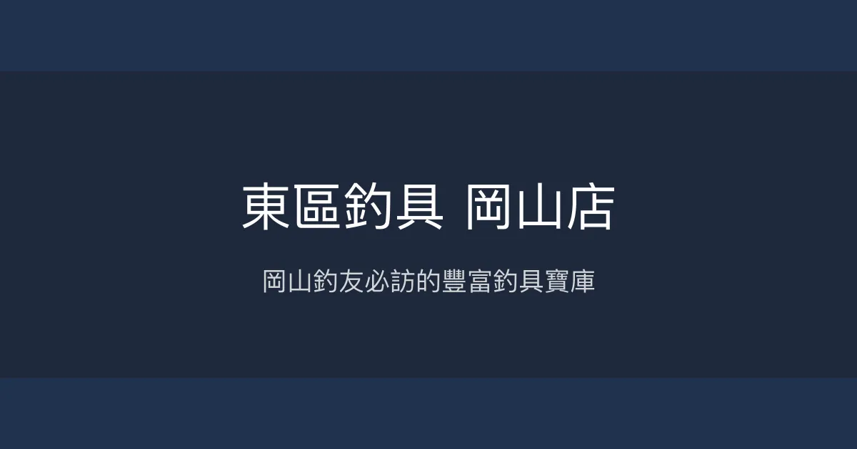 東區釣具 岡山店評價、營業時間、商品種類、服務 - 岡山釣友挖寶首選