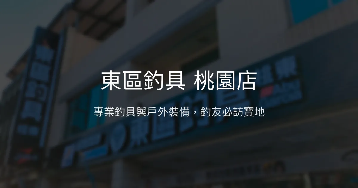 東區釣具 桃園店評價、營業時間、商品種類、服務 - 專業釣具與戶外裝備一站購足
