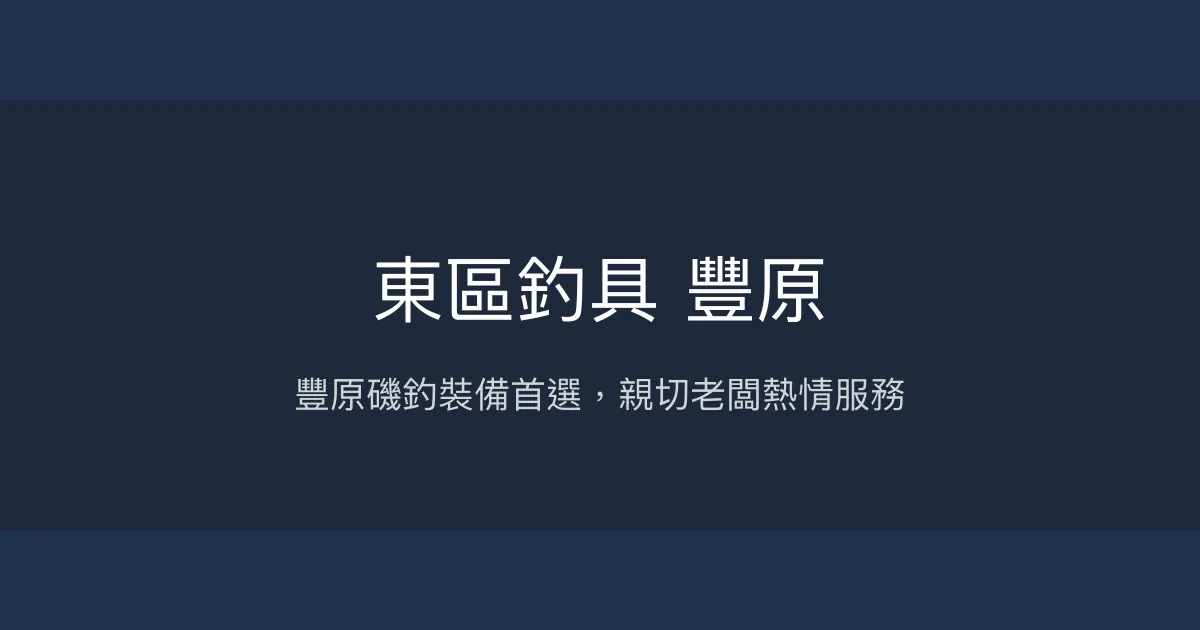 東區釣具 豐原評價、營業時間、商品種類、服務 - 豐原磯釣專賣與親切老闆