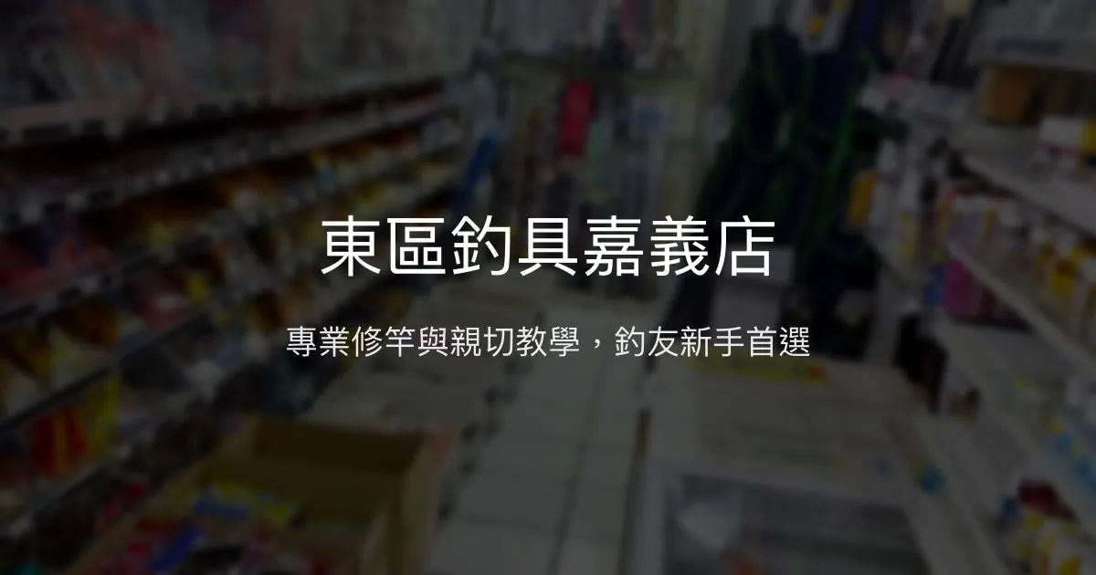 東區釣具嘉義店評價、營業時間、商品種類、服務 - 專業修竿與親切教學
