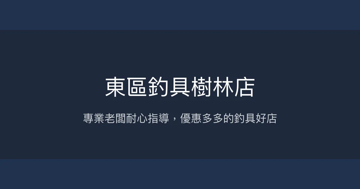 東區釣具樹林店評價、營業時間、商品種類、服務 - 專業耐心老闆與優惠多元