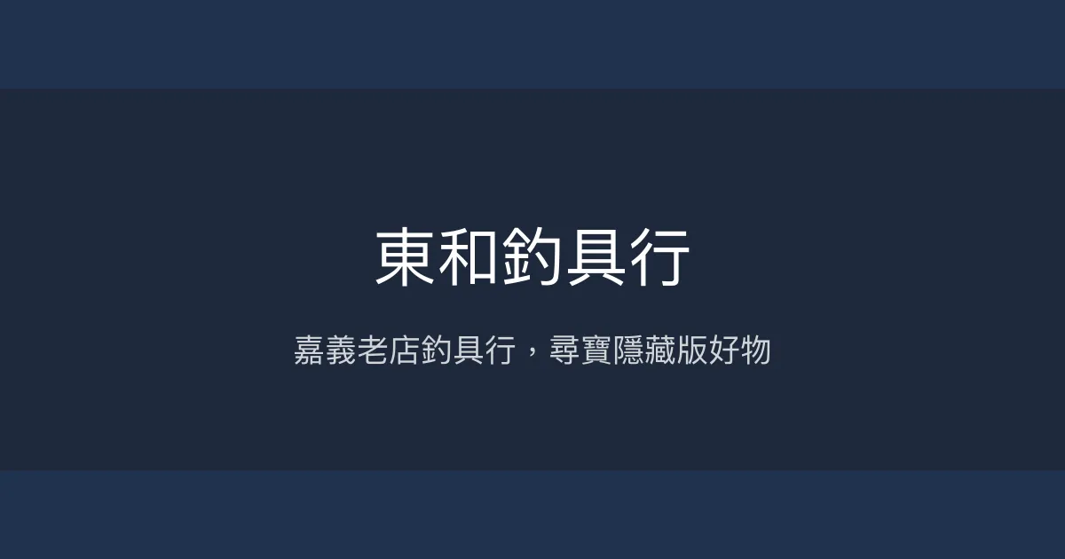 東和釣具行評價、營業時間、商品種類、服務 - 嘉義老字號釣具老店