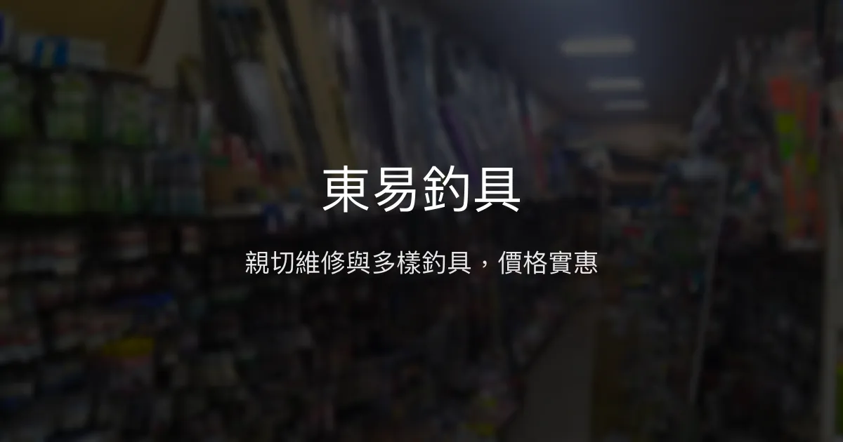東易釣具評價、營業時間、商品種類、服務 - 價格實惠與維修專長