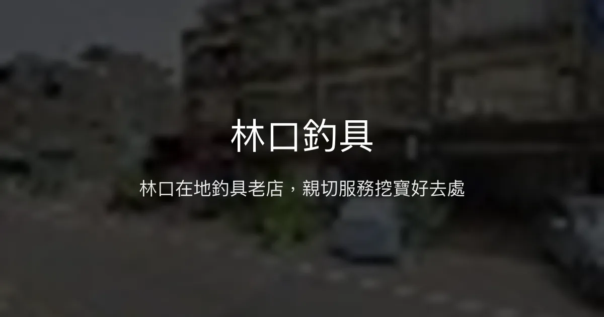 林口釣具評價、營業時間、商品種類、服務 - 在地釣友推薦的親切老店