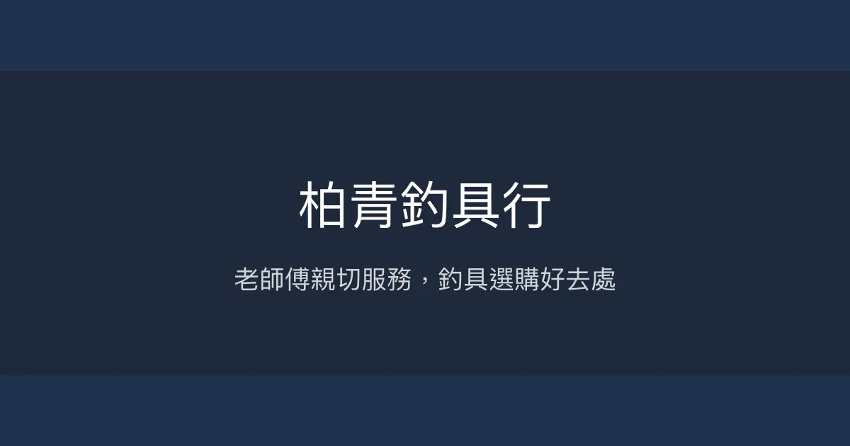 柏青釣具行評價、營業時間、商品種類、服務 - 老師傅經驗豐富