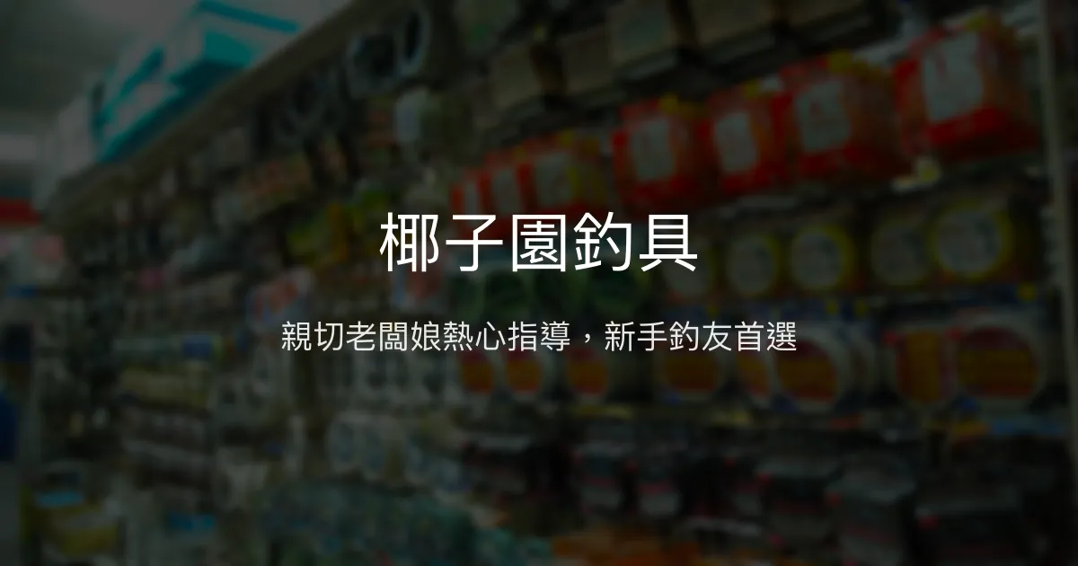 椰子園釣具評價、營業時間、商品種類、服務 - 親切新手友善釣具店