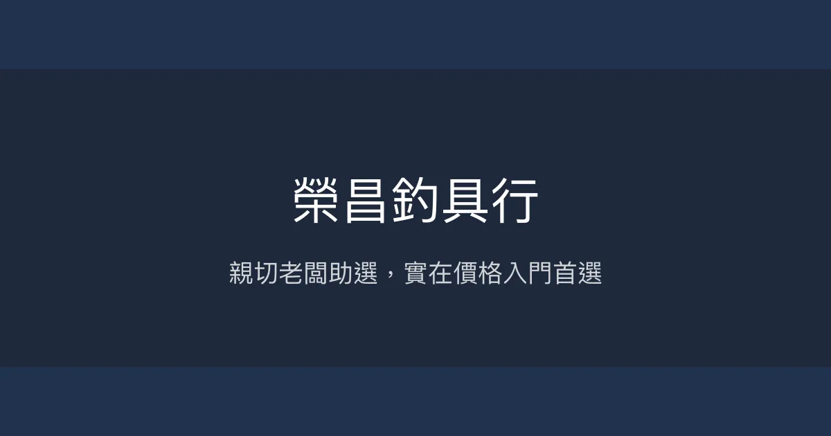 榮昌釣具行評價、營業時間、商品種類、服務 - 親切老闆與實在價格