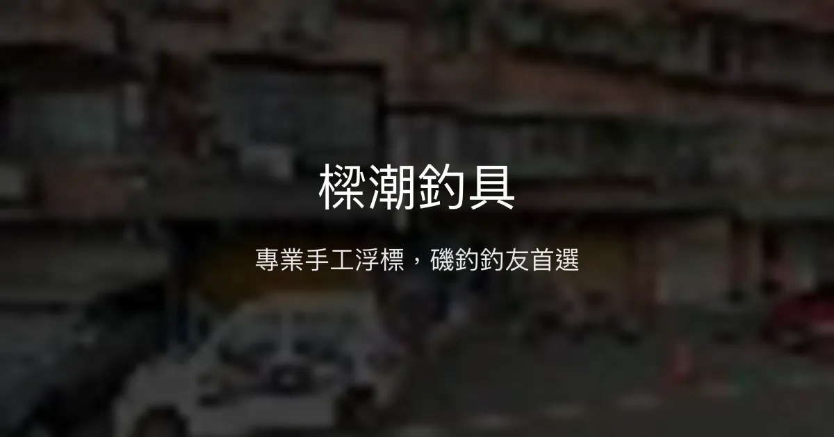 樑潮釣具評價、營業時間、商品種類、服務 - 專業手工浮標與磯釣諮詢