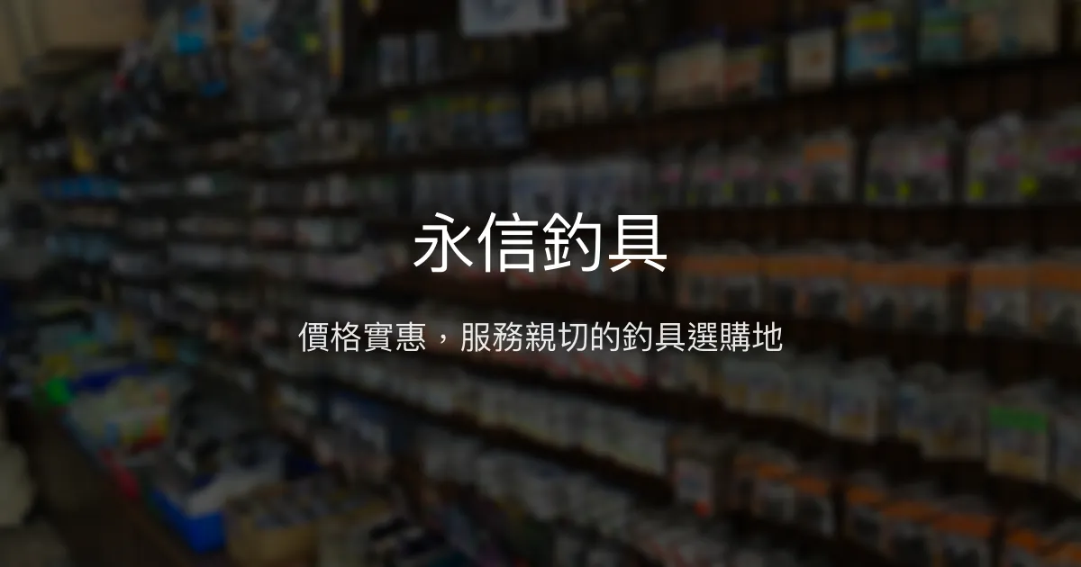 永信釣具評價、營業時間、商品種類、服務 - 價格親民的釣具好去處