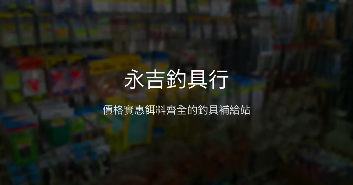 永吉釣具行評價、營業時間、商品種類、服務 - 價格公道餌料齊全