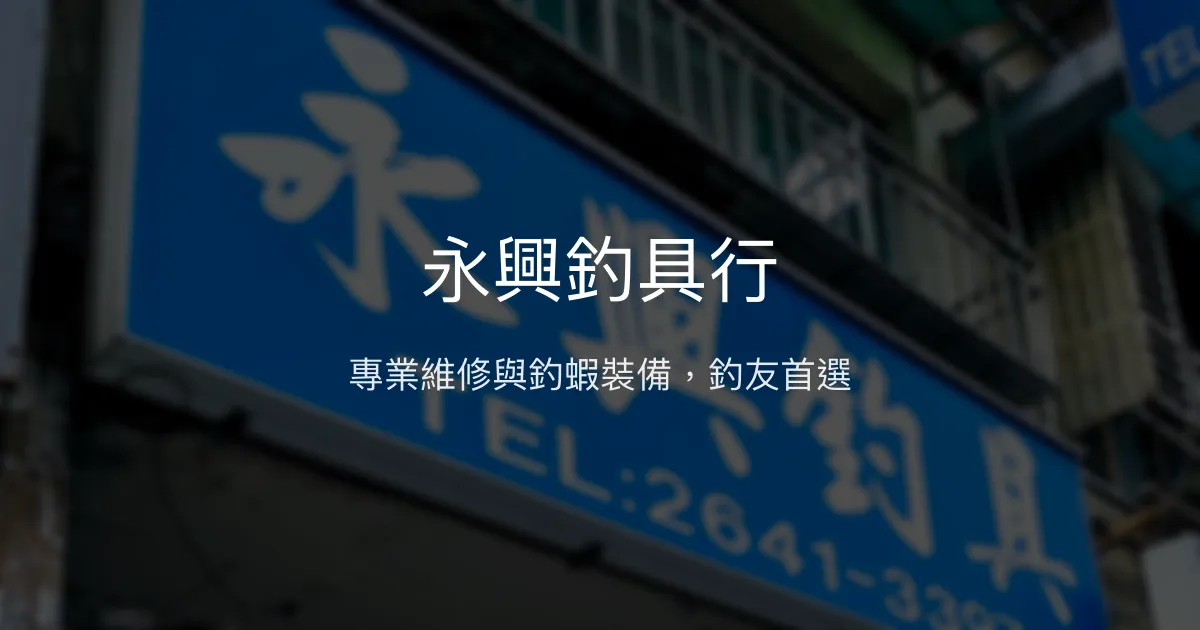 永興釣具行評價、營業時間、商品種類、服務 - 專業釣竿維修與釣蝦用具專家