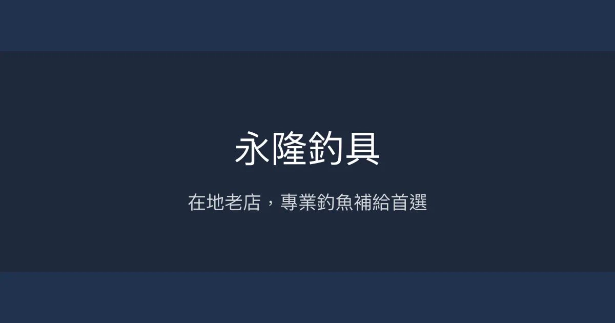 永隆釣具評價、營業時間、商品種類、服務 - 在地老店與專業釣魚補給站