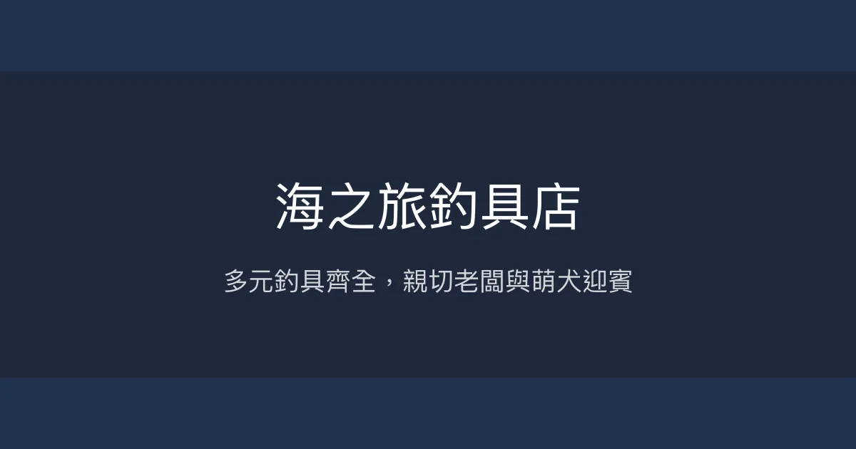 海之旅釣具店評價、營業時間、商品種類、服務 - 多元釣法裝備與親切服務