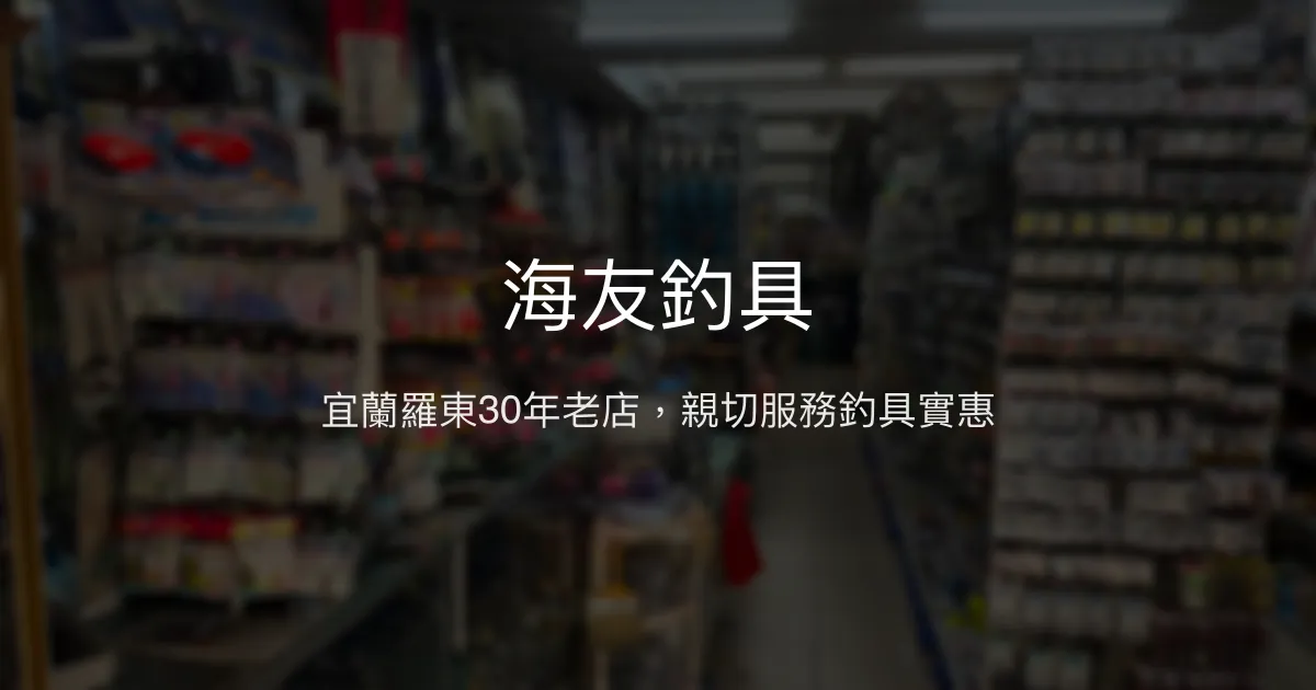 海友釣具評價、營業時間、商品種類、服務 - 宜蘭羅東親切老店