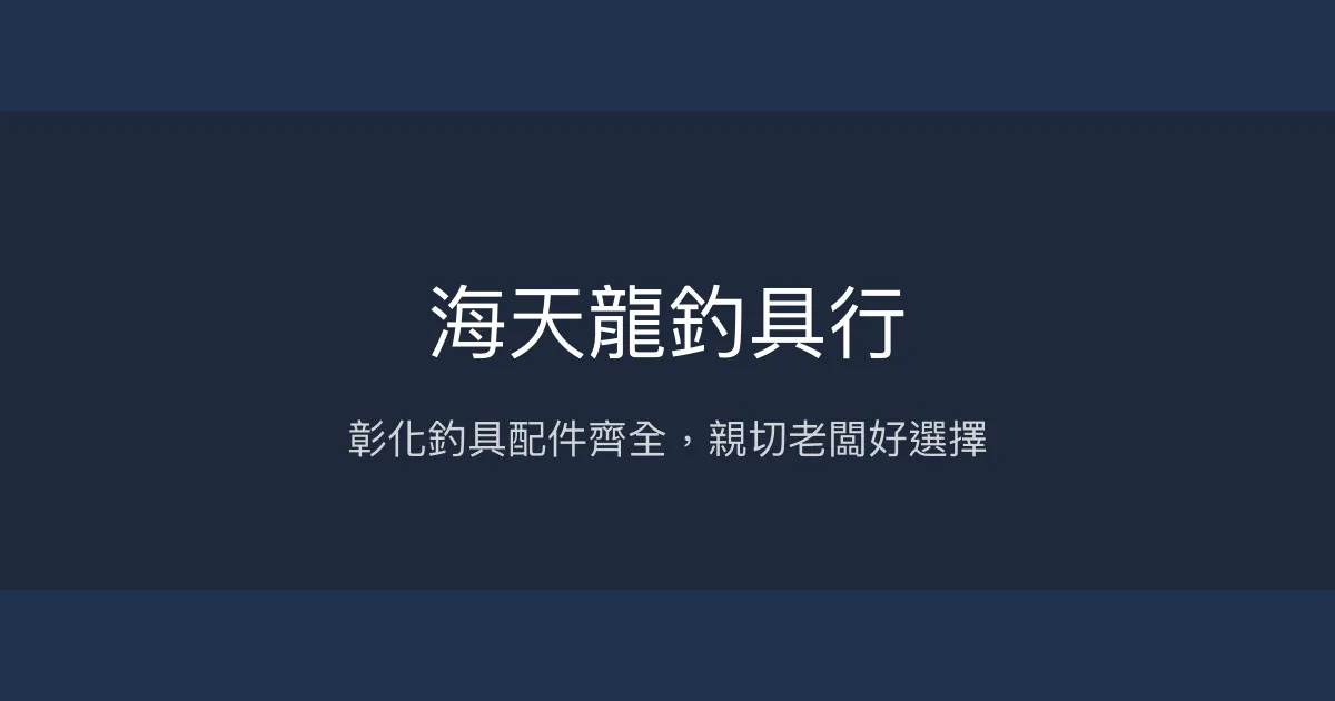 海天龍釣具行評價、營業時間、商品種類、服務 - 彰化釣具配件齊全