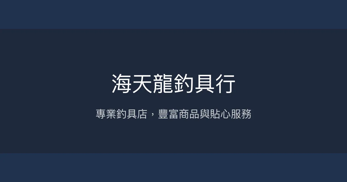 海天龍釣具行評價、營業時間、商品種類、服務 - 專業釣具與豐富商品