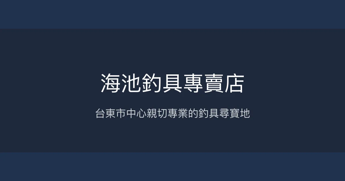 海池釣具專賣店評價、營業時間、商品種類、服務 - 台東市親切專業釣具店
