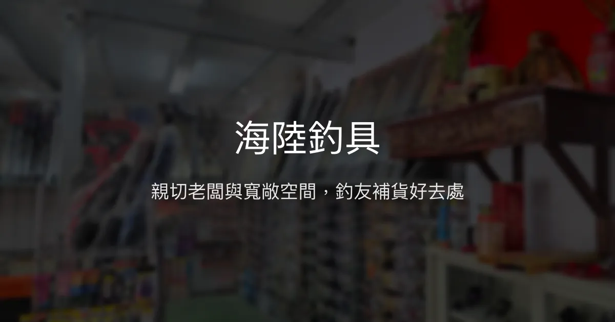 海陸釣具 彰化縣 - 親切老闆與寬敞空間，釣友補貨好去處