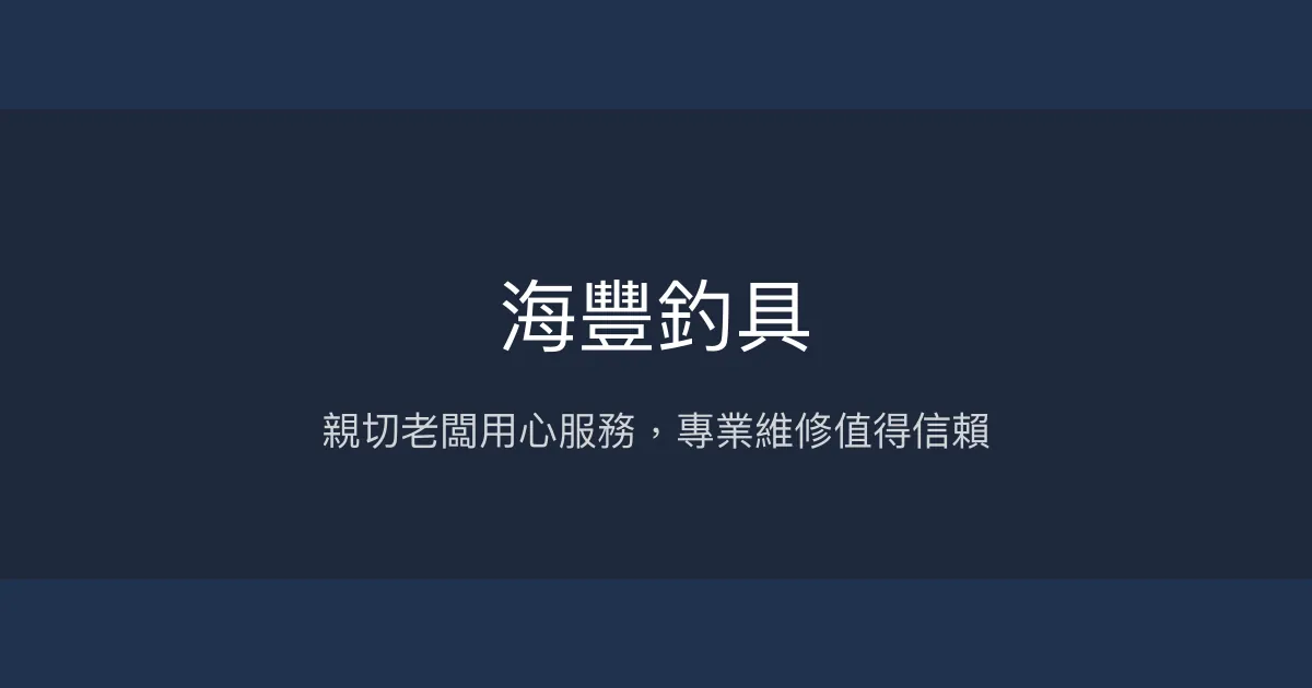 海豐釣具評價、營業時間、商品種類、服務 - 親切服務與專業維修