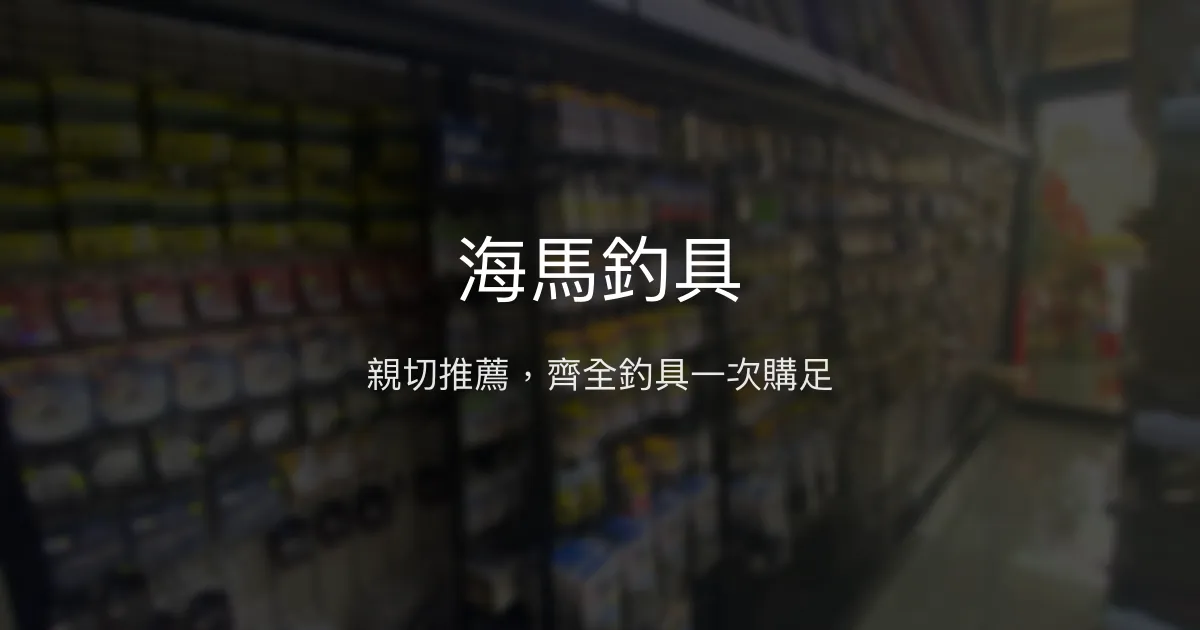海馬釣具評價、營業時間、商品種類、服務 - 親切專業的高雄釣具店