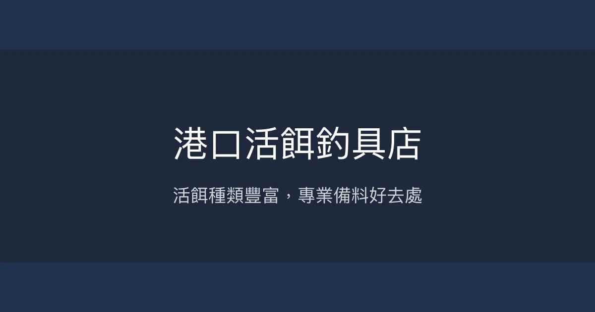 港口活餌釣具店評價、營業時間、商品種類、服務 - 活餌豐富的垂釣備料首選