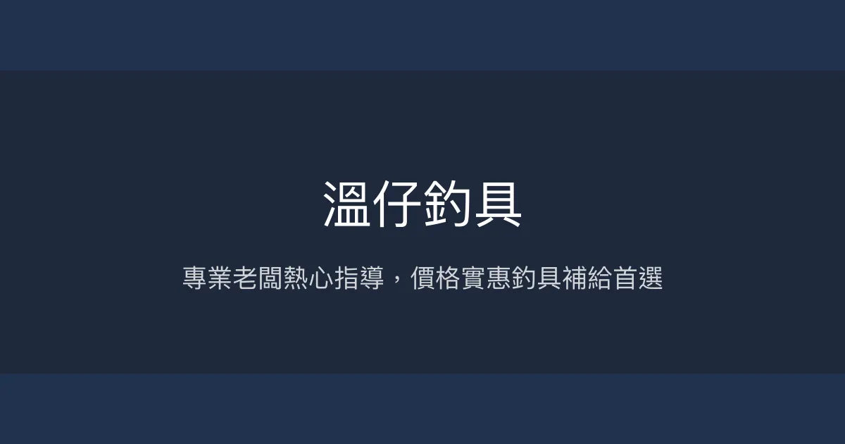 溫仔釣具評價、營業時間、商品種類、服務 - 專業熱忱的在地釣具補給站