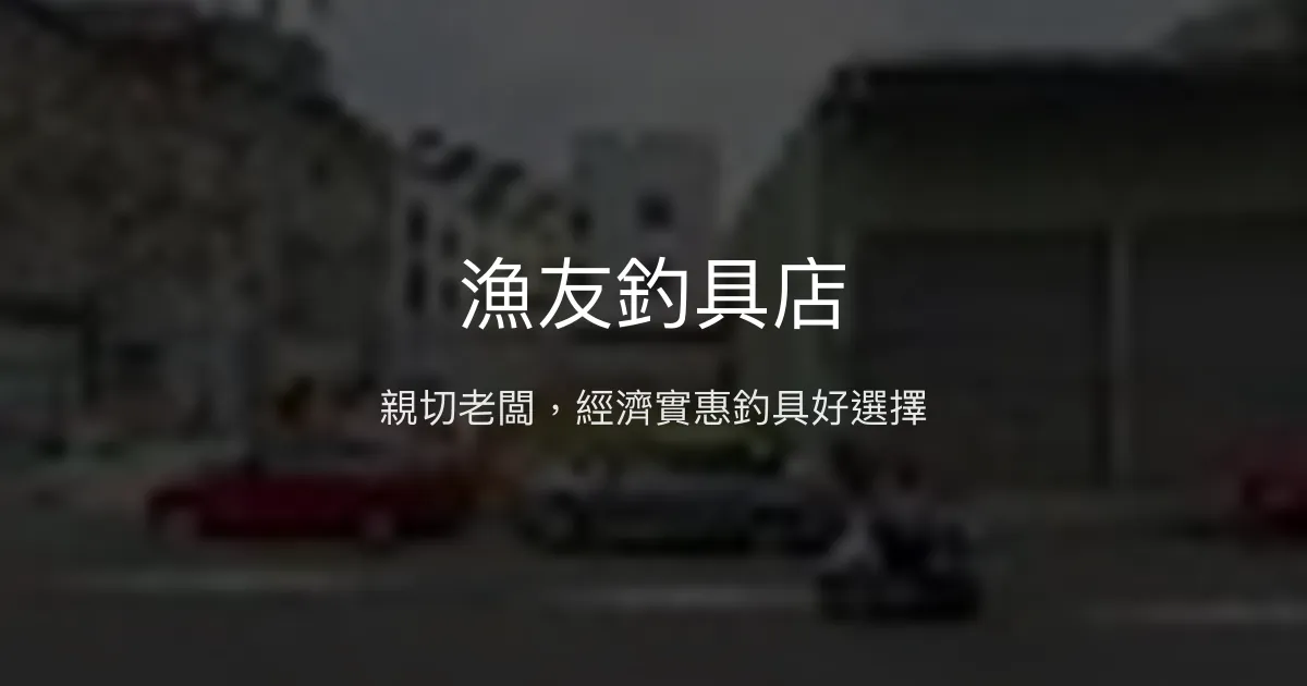 漁友釣具店評價、營業時間、商品種類、服務 - 親切老闆與經濟實惠釣具
