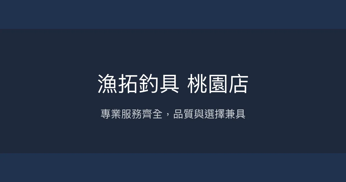漁拓釣具 桃園店評價、營業時間、商品種類、服務 - 專業全面釣具選購體驗