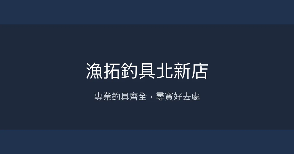 漁拓釣具北新店評價、營業時間、商品種類、服務 - 專業釣具與多元選擇