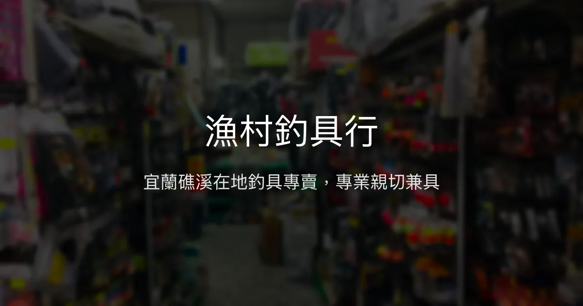 漁村釣具行評價、營業時間、商品種類、服務 - 宜蘭礁溪在地釣具專賣
