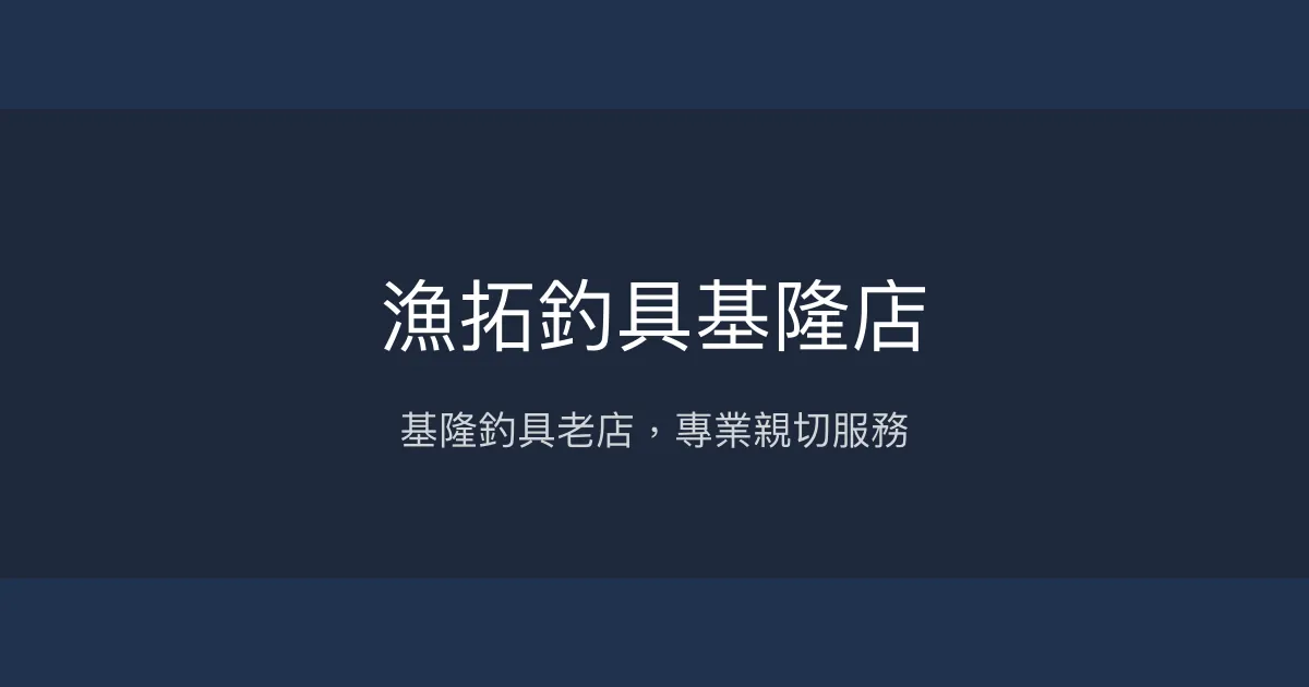 漁拓釣具基隆店評價、營業時間、商品種類、服務 - 新手友善與專業諮詢