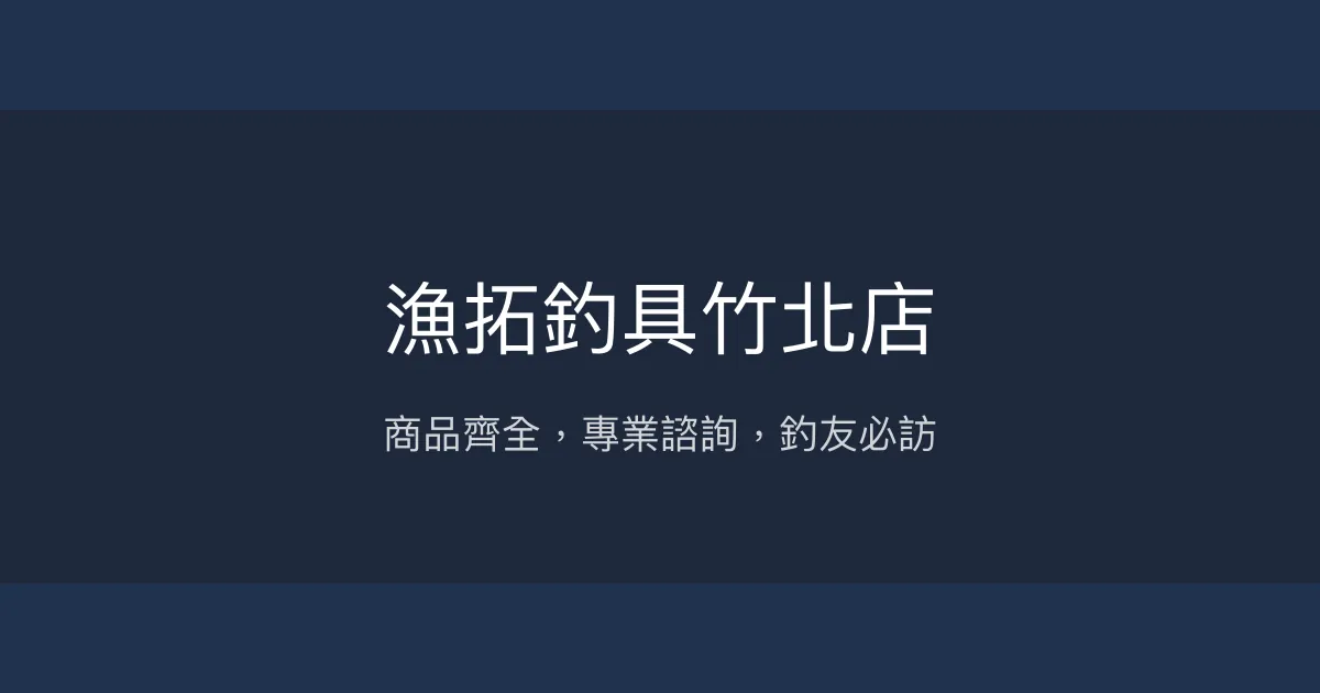 漁拓釣具竹北店評價、營業時間、商品種類、服務 - 釣魚人的寶地