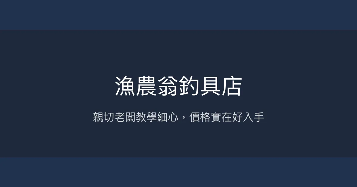 漁農翁釣具店 新北市 - 親切老闆教學細心，價格實在好入手