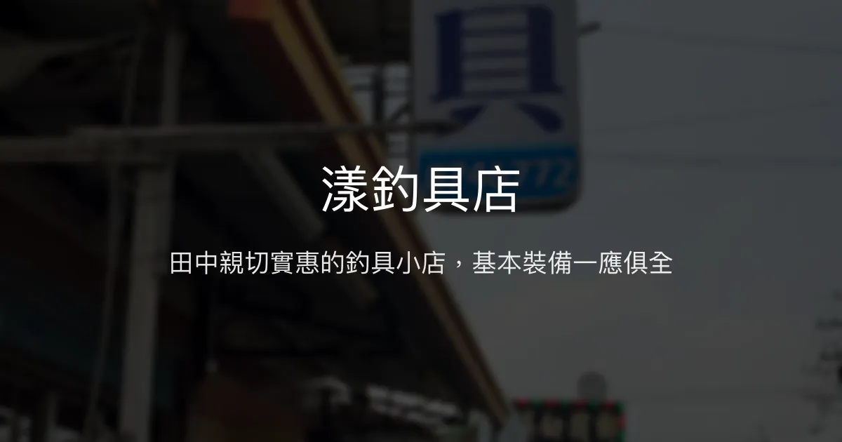 漾釣具店評價、營業時間、商品種類、服務 - 親切實惠的田中釣具小店