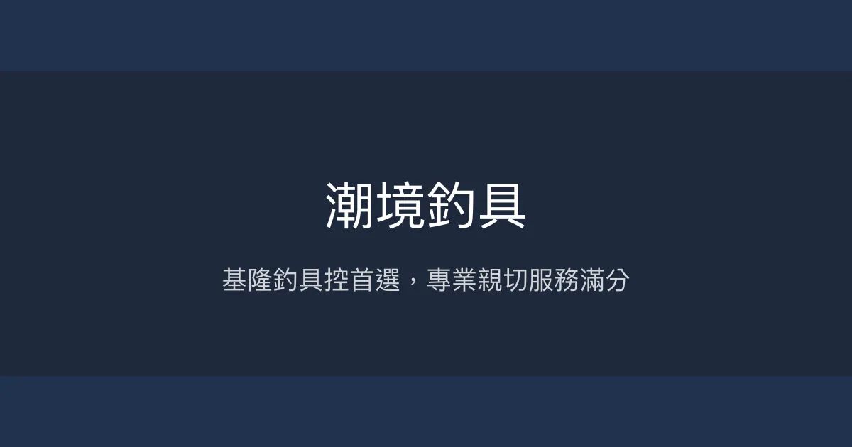 潮境釣具評價、營業時間、商品種類、服務 - 專業親切的基隆釣具店