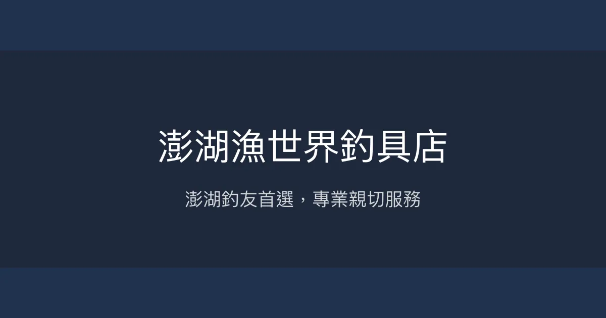 澎湖漁世界釣具店評價、營業時間、商品種類、服務 - 在地釣友推薦的專業釣具店