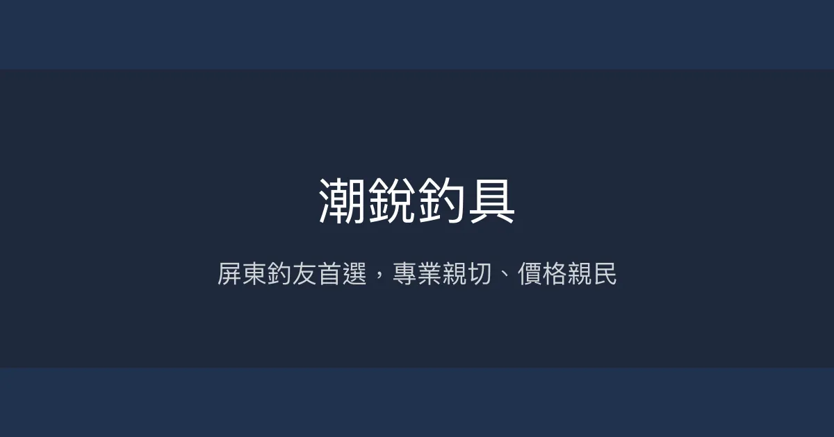 潮銳釣具評價、營業時間、商品種類、服務 - 專業親切的屏東釣具行
