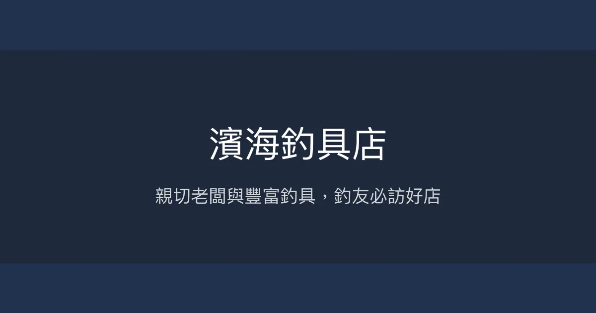 濱海釣具店評價、營業時間、商品種類、服務 - 全方位釣具與專業分享