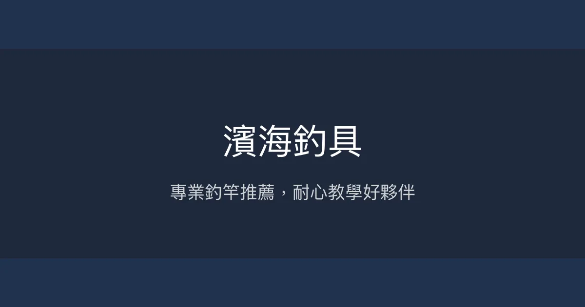 濱海釣具評價、營業時間、商品種類、服務 - 專業釣竿與親切諮詢