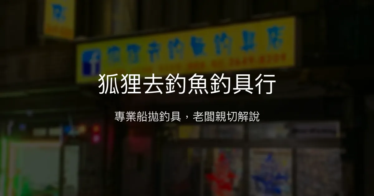 狐狸去釣魚釣具行評價、營業時間、商品種類、服務 - 專業船拋釣具與親切老闆