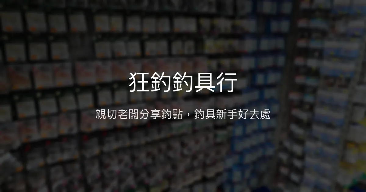 狂釣釣具行評價、營業時間、商品種類、服務 - 在地釣點分享與親切服務
